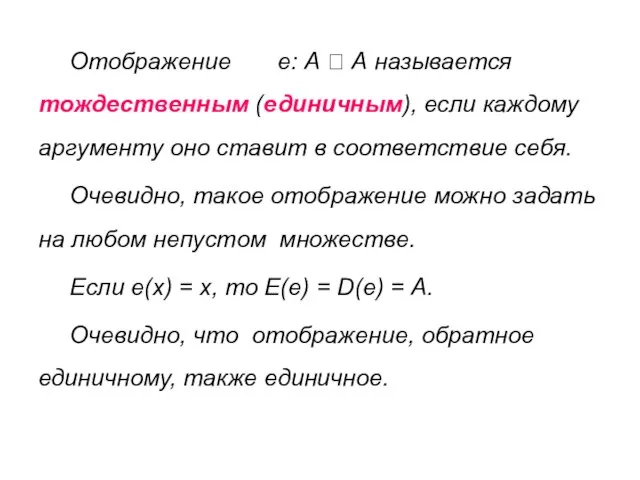 Отображение е: А ? А называется тождественным (единичным), если каждому аргументу оно