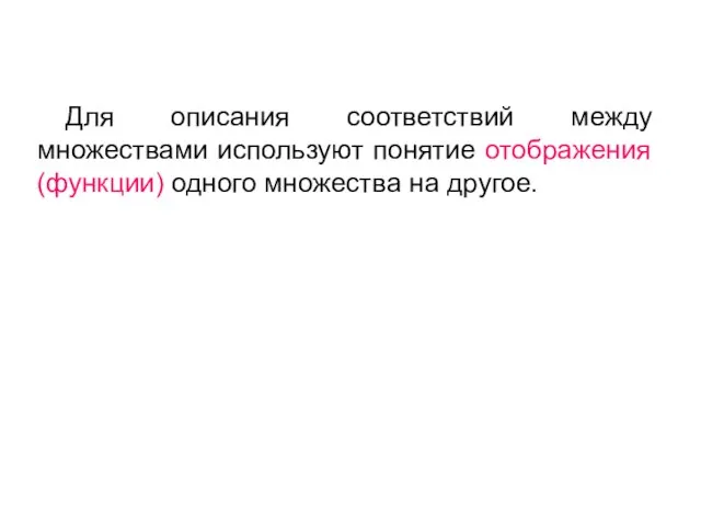 Для описания соответствий между множествами используют понятие отображения (функции) одного множества на другое.