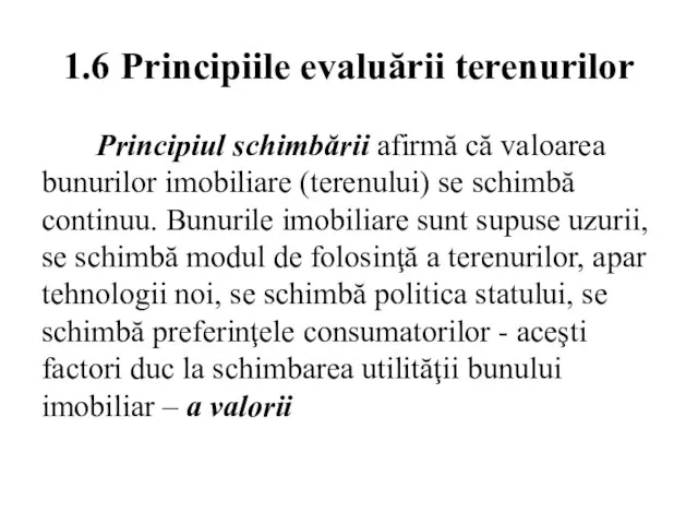 1.6 Principiile evaluării terenurilor Principiul schimbării afirmă că valoarea bunurilor imobiliare (terenului)