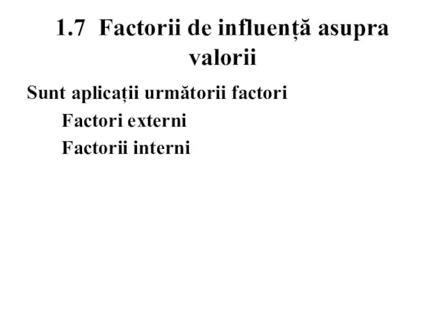 1.7 Factorii de influență asupra valorii Sunt aplicații următorii factori Factori externi Factorii interni