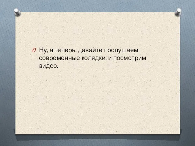 Ну, а теперь, давайте послушаем современные колядки. и посмотрим видео.