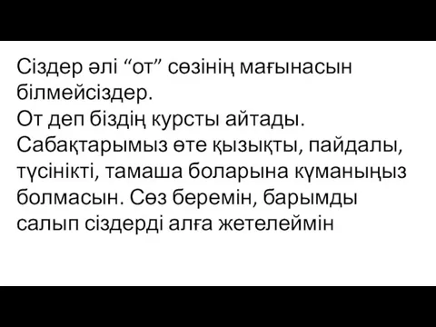 Сіздер әлі “от” сөзінің мағынасын білмейсіздер. От деп біздің курсты айтады. Сабақтарымыз