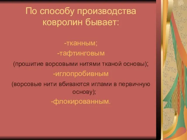 По способу производства ковролин бывает: -тканным; -тафтинговым (прошитие ворсовыми нитями тканой основы);