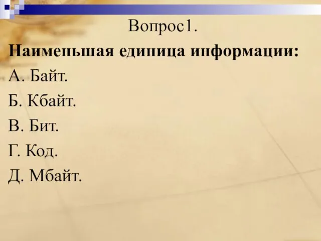 Вопрос1. Наименьшая единица информации: A. Байт. Б. Кбайт. B. Бит. Г. Код. Д. Мбайт.