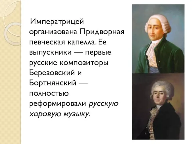 Императрицей организована Придворная певческая капелла. Ее выпускники — первые русские композиторы Березовский