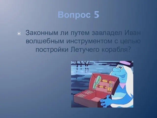 Вопрос 5 Законным ли путем завладел Иван волшебным инструментом с целью постройки Летучего корабля?