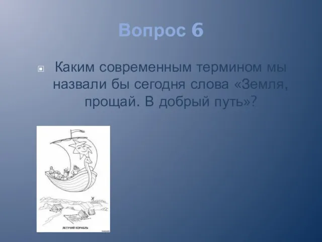 Вопрос 6 Каким современным термином мы назвали бы сегодня слова «Земля, прощай. В добрый путь»?