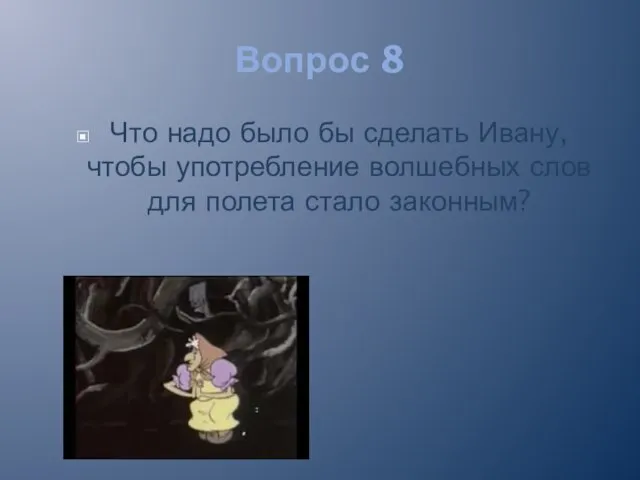 Вопрос 8 Что надо было бы сделать Ивану, чтобы употребление волшебных слов для полета стало законным?