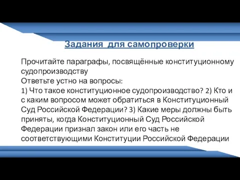 Задания для самопроверки Прочитайте параграфы, посвящённые конституционному судопроизводству Ответьте устно на вопросы: