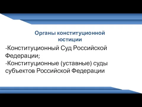 Органы конституционной юстиции -Конституционный Суд Российской Федерации; -Конституционные (уставные) суды субъектов Российской Федерации