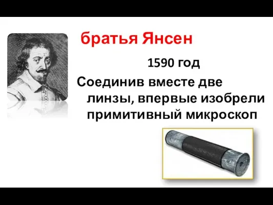 братья Янсен 1590 год Соединив вместе две линзы, впервые изобрели примитивный микроскоп