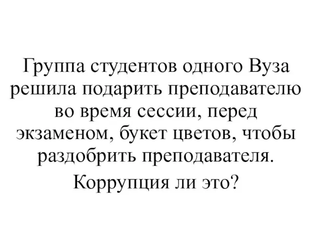 Группа студентов одного Вуза решила подарить преподавателю во время сессии, перед экзаменом,