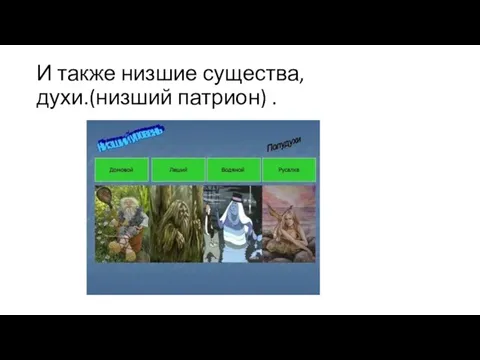 И также низшие существа, духи.(низший патрион) .