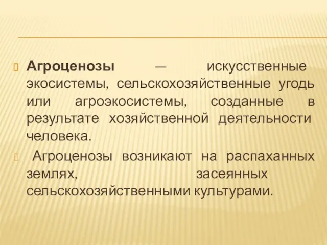 Агроценозы — искусственные экосистемы, сельскохозяйственные угодь или агроэкосистемы, созданные в результате хозяйственной