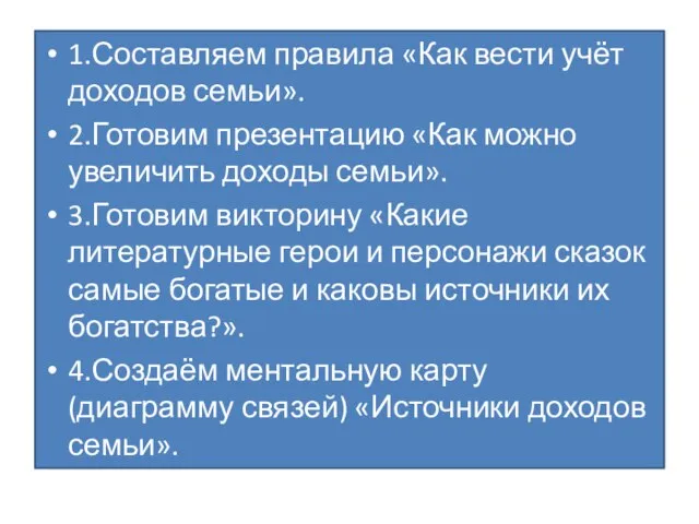 1.Составляем правила «Как вести учёт доходов семьи». 2.Готовим презентацию «Как можно увеличить