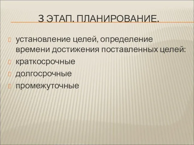 3 ЭТАП. ПЛАНИРОВАНИЕ. установление целей, определение времени достижения поставленных целей: краткосрочные долгосрочные промежуточные