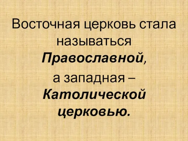 Восточная церковь стала называться Православной, а западная – Католической церковью.