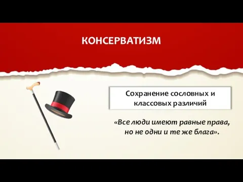 КОНСЕРВАТИЗМ Сохранение сословных и классовых различий «Все люди имеют равные права, но