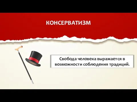 КОНСЕРВАТИЗМ Свобода человека выражается в возможности соблюдения традиций.