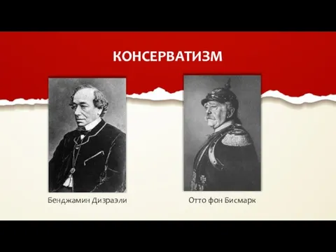 КОНСЕРВАТИЗМ Бенджамин Дизраэли Отто фон Бисмарк