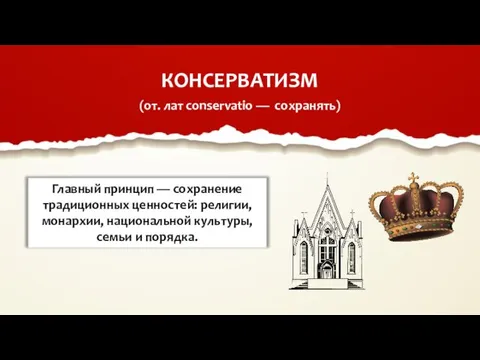 КОНСЕРВАТИЗМ (от. лат conservatio — сохранять) Главный принцип — сохранение традиционных ценностей: