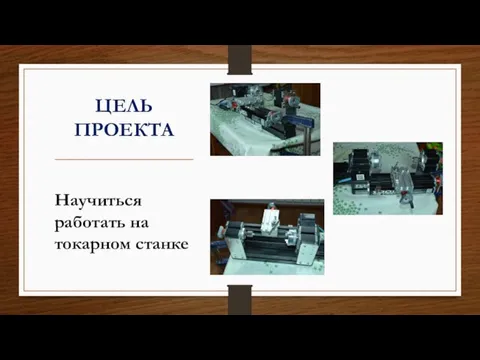 ЦЕЛЬ ПРОЕКТА Научиться работать на токарном станке