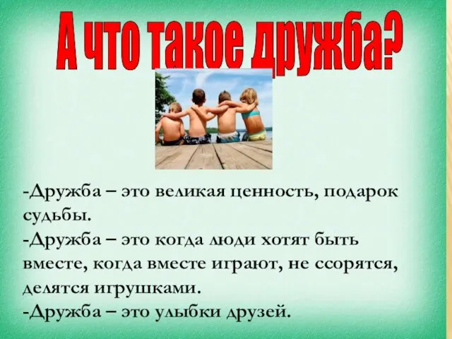 -Дружба – это великая ценность, подарок судьбы. -Дружба – это когда люди