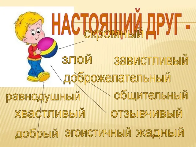 НАСТОЯЩИЙ ДРУГ - скромный доброжелательный общительный отзывчивый завистливый равнодушный хвастливый злой добрый жадный эгоистичный