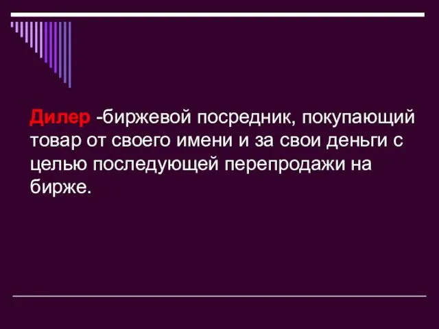 Дилер -биржевой посредник, покупающий товар от своего имени и за свои деньги