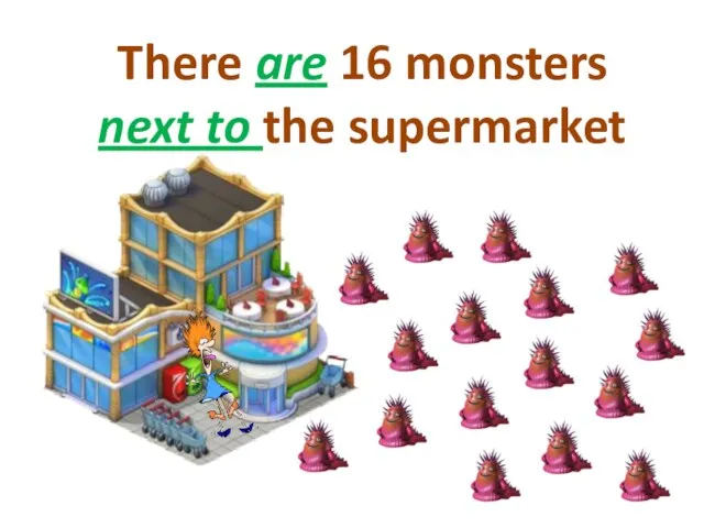 There are 16 monsters next to the supermarket