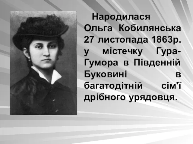 Народилася Ольга Кобилянська 27 листопада 1863р. у містечку Гура-Гумора в Південній Буковині