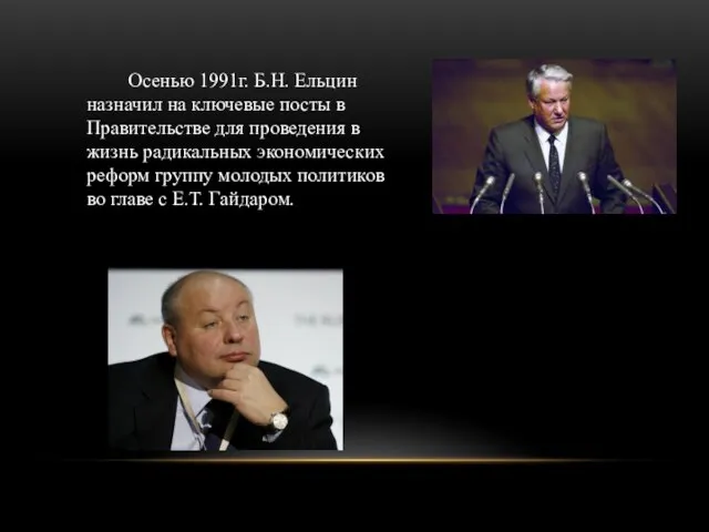 Осенью 1991г. Б.Н. Ельцин назначил на ключевые посты в Правительстве для проведения