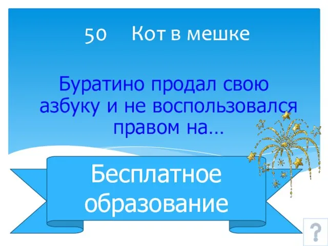 50 Кот в мешке Бесплатное образование Буратино продал свою азбуку и не воспользовался правом на…