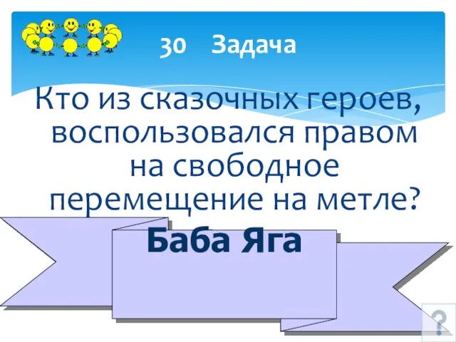 30 Задача Кто из сказочных героев, воспользовался правом на свободное перемещение на метле? Баба Яга