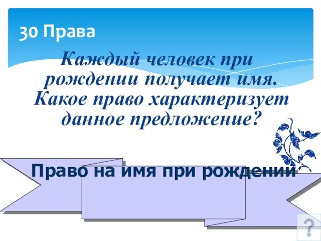 30 Права Каждый человек при рождении получает имя. Какое право характеризует данное