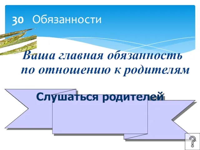 30 Обязанности Ваша главная обязанность по отношению к родителям Слушаться родителей