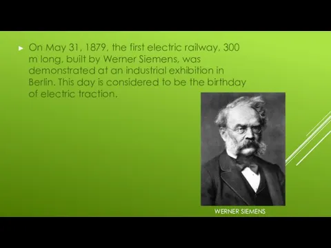 WERNER SIEMENS On May 31, 1879, the first electric railway, 300 m