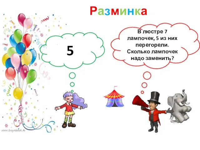 Разминка В люстре 7 лампочек, 5 из них перегорели. Сколько лампочек надо заменить? 5