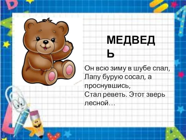 МЕДВЕДЬ Он всю зиму в шубе спал, Лапу бурую сосал, а проснувшись,