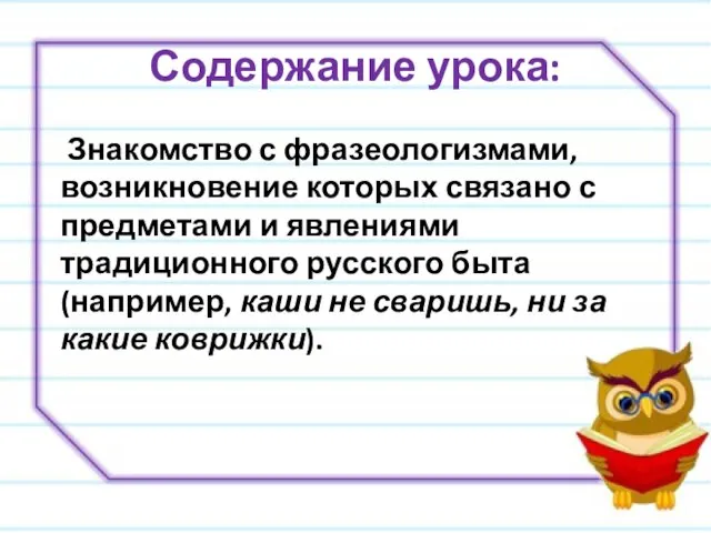 Содержание урока: Знакомство с фразеологизмами, возникновение которых связано с предметами и явлениями