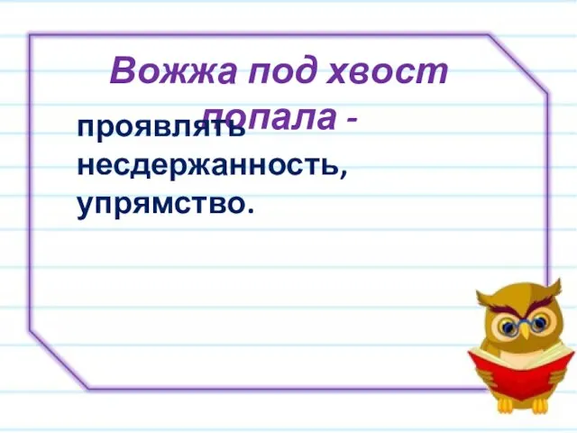 Вожжа под хвост попала - проявлять несдержанность, упрямство.