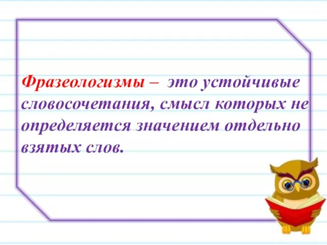 Фразеологизмы – это устойчивые словосочетания, смысл которых не определяется значением отдельно взятых слов.