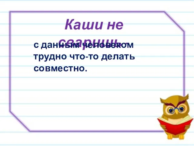 Каши не сваришь - с данным человеком трудно что-то делать совместно.