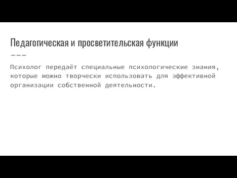 Педагогическая и просветительская функции Психолог передаёт специальные психологические знания, которые можно творчески