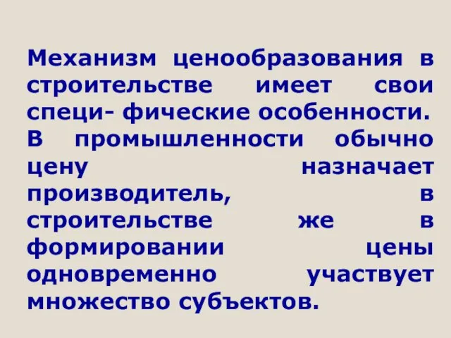 Механизм ценообразования в строительстве имеет свои специ- фические особенности. В промышленности обычно