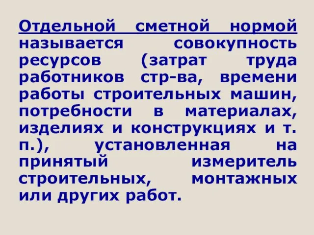 Отдельной сметной нормой называется совокупность ресурсов (затрат труда работников стр-ва, времени работы