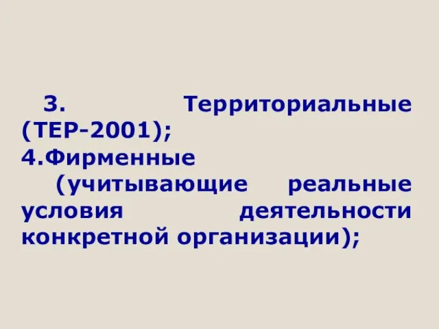 3. Территориальные (ТЕР-2001); 4.Фирменные (учитывающие реальные условия деятельности конкретной организации);