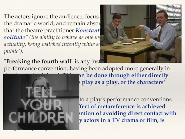 The actors ignore the audience, focus their attention exclusively on the dramatic