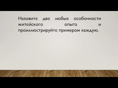 Назовите две любые особенности житейского опыта и проиллюстрируйте примером каждую.