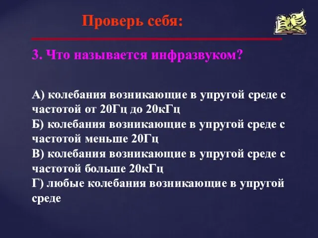 Проверь себя: 3. Что называется инфразвуком? А) колебания возникающие в упругой среде